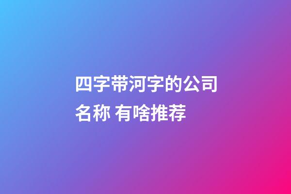 四字带河字的公司名称 有啥推荐-第1张-公司起名-玄机派